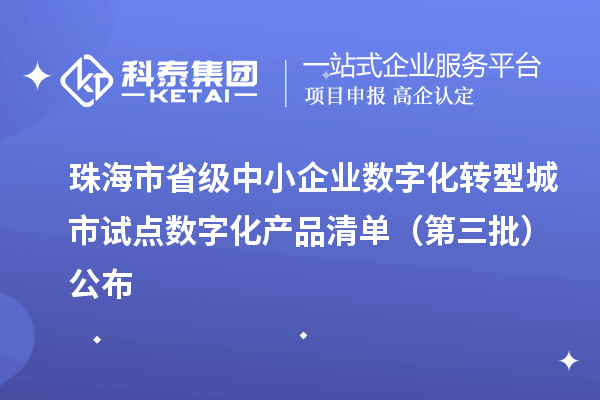 珠海市省級(jí)中小企業(yè)數(shù)字化轉(zhuǎn)型城市試點(diǎn)數(shù)字化產(chǎn)品清單（第三批）公布
