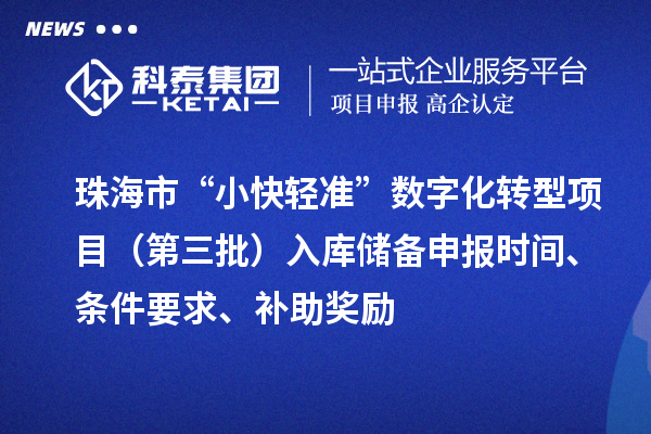 珠海市“小快輕準(zhǔn)”數(shù)字化轉(zhuǎn)型項(xiàng)目（第三批）入庫(kù)儲(chǔ)備申報(bào)時(shí)間、條件要求、補(bǔ)助獎(jiǎng)勵(lì)