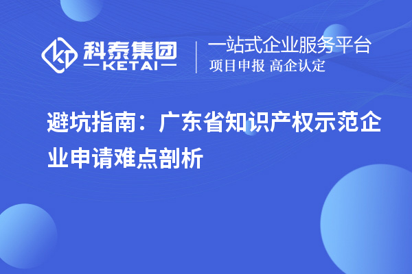 避坑指南：廣東省知識(shí)產(chǎn)權(quán)示范企業(yè)申請(qǐng)難點(diǎn)剖析