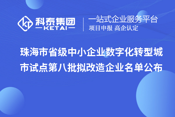 珠海市省級(jí)中小企業(yè)數(shù)字化轉(zhuǎn)型城市試點(diǎn)第八批擬改造企業(yè)名單公布