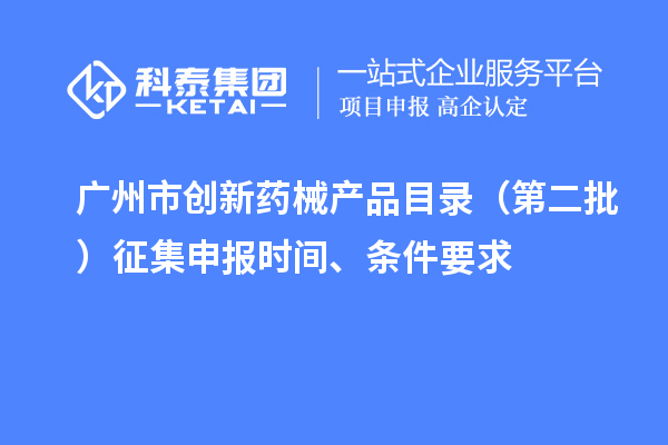 廣州市創(chuàng)新藥械產(chǎn)品目錄（第二批）征集申報時間、條件要求