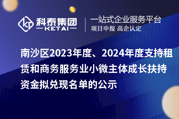 南沙區(qū)2023年度、2024年度支持租賃和商務服務業(yè)小微主體成長扶持資金擬兌現(xiàn)名單的公示