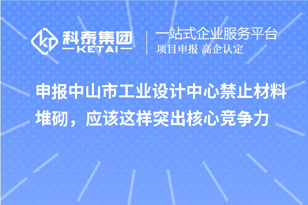 申報中山市工業(yè)設計中心禁止材料堆砌，應該這樣突出核心競爭力
