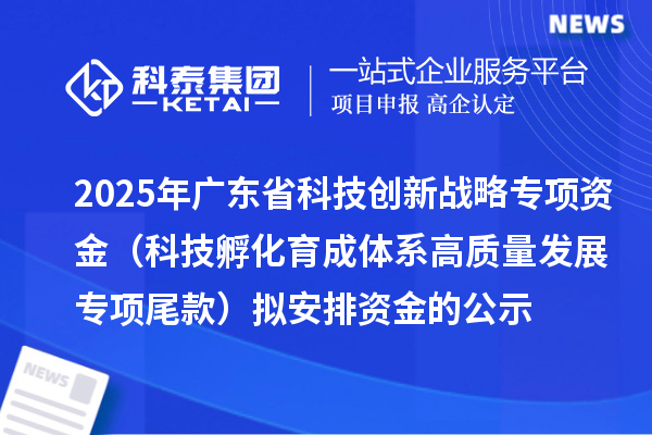 2025年廣東省科技創(chuàng)新戰(zhàn)略專項(xiàng)資金（科技孵化育成體系高質(zhì)量發(fā)展專項(xiàng)尾款）擬安排資金的公示