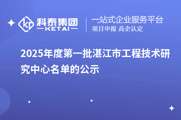 2025年度第一批湛江市工程技術(shù)研究中心名單的公示