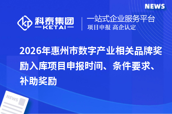 2026年惠州市數(shù)字產(chǎn)業(yè)相關(guān)品牌獎(jiǎng)勵(lì)入庫(kù)項(xiàng)目申報(bào)時(shí)間、條件要求、補(bǔ)助獎(jiǎng)勵(lì)