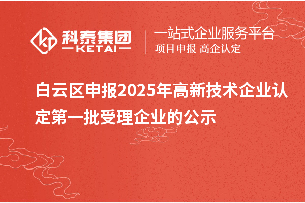 白云區(qū)申報2025年高新技術(shù)企業(yè)認(rèn)定第一批受理企業(yè)的公示