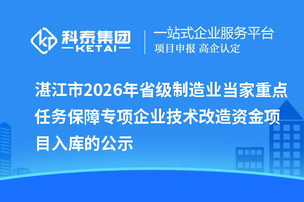 湛江市2026年省級制造業(yè)當(dāng)家重點任務(wù)保障專項企業(yè)技術(shù)改造資金項目入庫的公示