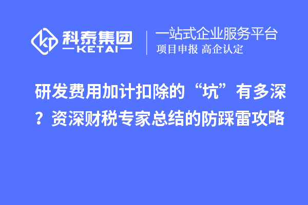 研發(fā)費(fèi)用加計(jì)扣除的“坑”有多深？資深財(cái)稅專家總結(jié)的防踩雷攻略