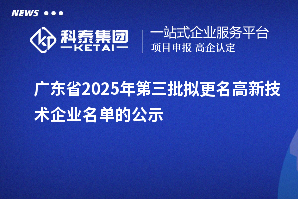 廣東省2025年第三批擬更名高新技術(shù)企業(yè)名單的公示