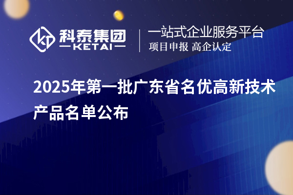 2025年第一批廣東省名優(yōu)高新技術(shù)產(chǎn)品名單公布