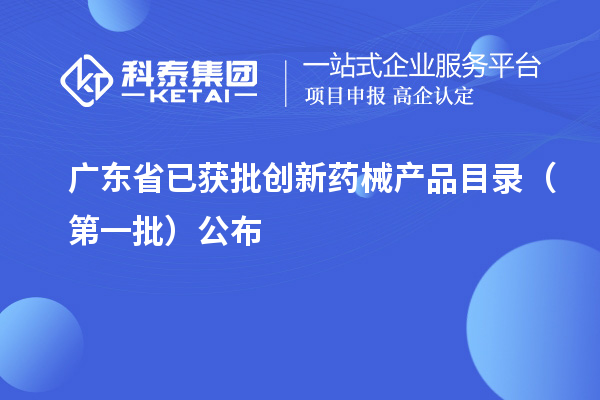 廣東省已獲批創(chuàng)新藥械產(chǎn)品目錄（第一批）公布