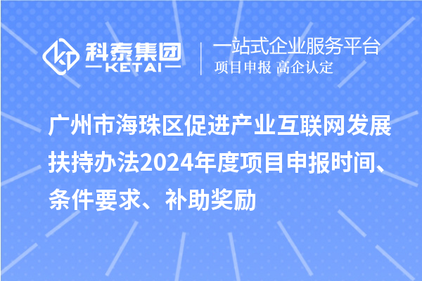 廣州市海珠區(qū)促進產(chǎn)業(yè)互聯(lián)網(wǎng)發(fā)展扶持辦法2024年度項目申報時間、條件要求、補助獎勵