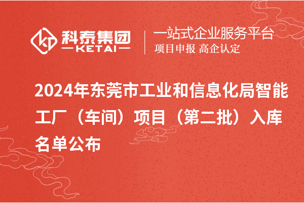 2024年?yáng)|莞市工業(yè)和信息化局智能工廠（車(chē)間）項(xiàng)目（第二批）入庫(kù)名單公布