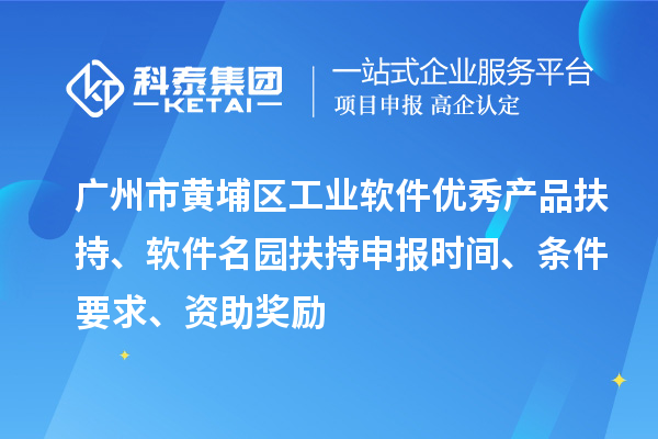 廣州市黃埔區(qū)工業(yè)軟件優(yōu)秀產(chǎn)品扶持、軟件名園扶持申報(bào)時(shí)間、條件要求、資助獎(jiǎng)勵(lì)