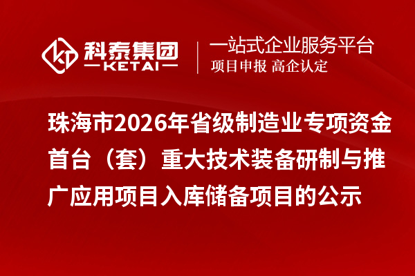 珠海市2026年省級(jí)制造業(yè)專項(xiàng)資金首臺(tái)（套）重大技術(shù)裝備研制與推廣應(yīng)用項(xiàng)目入庫(kù)儲(chǔ)備項(xiàng)目的公示